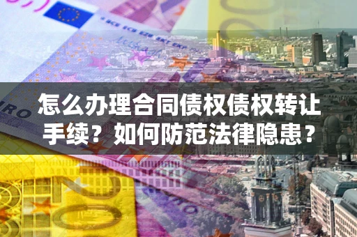 武汉怎么办理合同债权债权转让手续？如何防范法律隐患？