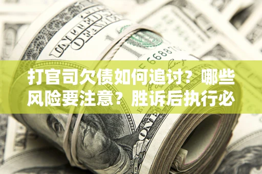 武汉打官司欠债如何追讨？哪些风险要注意？胜诉后执行必看！