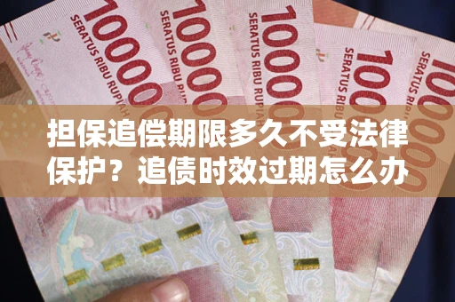 武汉担保追偿期限多久不受法律保护？追债时效过期怎么办？