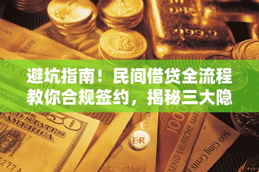 武汉避坑指南！民间借贷全流程教你合规签约，揭秘三大隐形陷阱