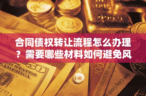 武汉合同债权转让流程怎么办理？需要哪些材料如何避免风险？