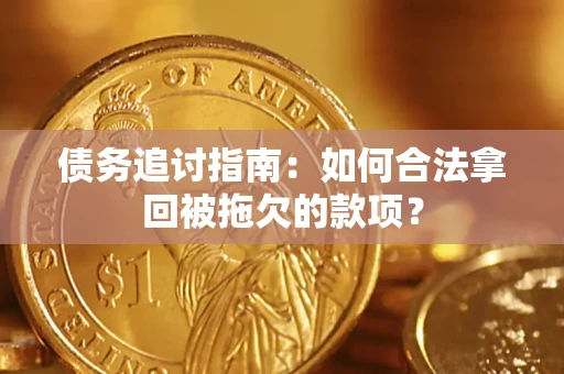 武汉债务追讨指南：如何合法拿回被拖欠的款项？