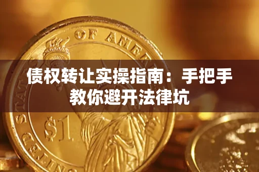 武汉债权转让实操指南：手把手教你避开法律坑