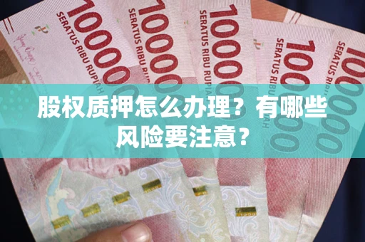 武汉股权质押怎么办理？有哪些风险要注意？