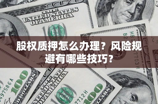 武汉股权质押怎么办理？风险规避有哪些技巧？