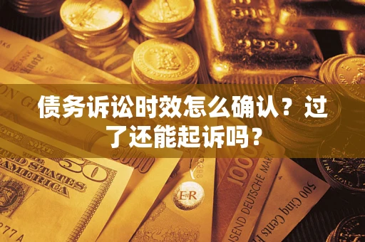 武汉债务诉讼时效怎么确认？过了还能起诉吗？