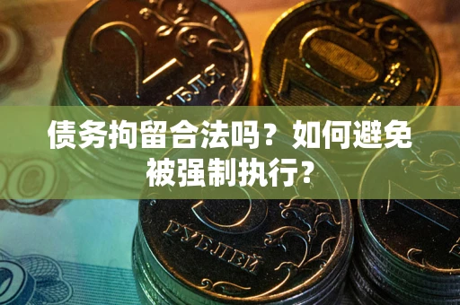 武汉债务拘留合法吗？如何避免被强制执行？