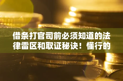 武汉借条打官司前必须知道的法律雷区和取证秘诀！懂行的人已经留好这些证据