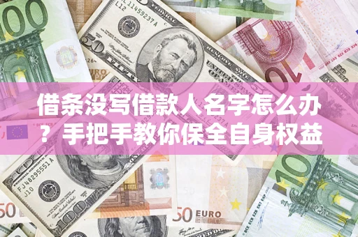 武汉借条没写借款人名字怎么办？手把手教你保全自身权益