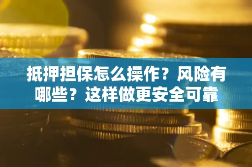 武汉抵押担保怎么操作？风险有哪些？这样做更安全可靠