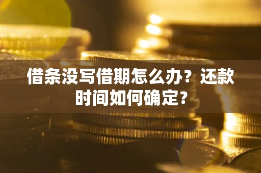 武汉借条没写借期怎么办？还款时间如何确定？