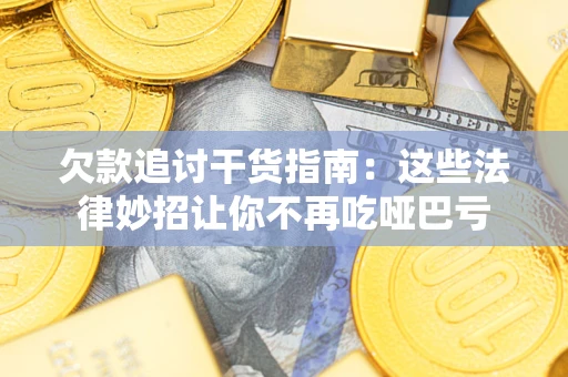 武汉欠款追讨干货指南：这些法律妙招让你不再吃哑巴亏