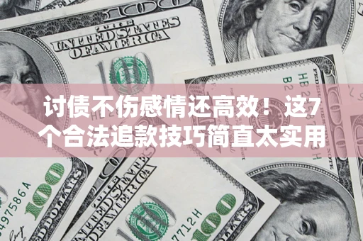武汉讨债不伤感情还高效！这7个合法追款技巧简直太实用