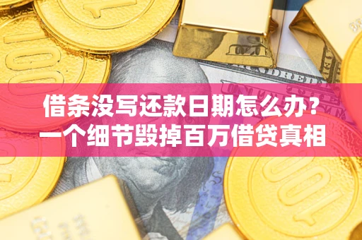 武汉借条没写还款日期怎么办？一个细节毁掉百万借贷真相