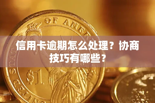 武汉信用卡逾期怎么处理？协商技巧有哪些？