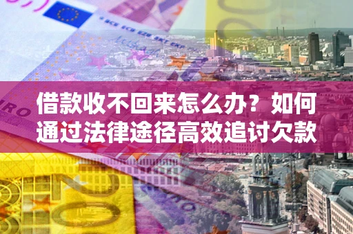 武汉借款收不回来怎么办?如何通过法律途径高效追讨欠款? 武汉借款收不回来怎么办?如何通过法律途径高效追讨欠款?