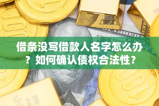 武汉借条没写借款人名字怎么办？如何确认债权合法性？