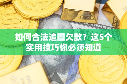 武汉如何合法追回欠款？这5个实用技巧你必须知道