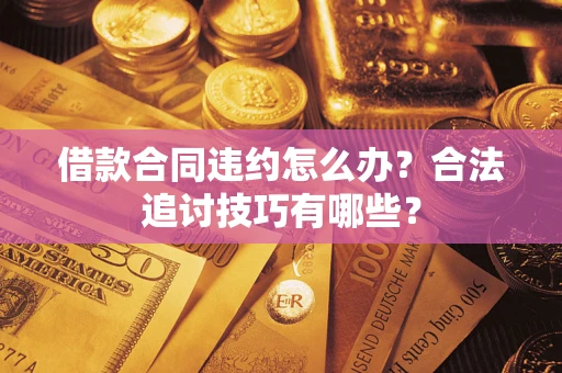 武汉借款合同违约怎么办？合法追讨技巧有哪些？