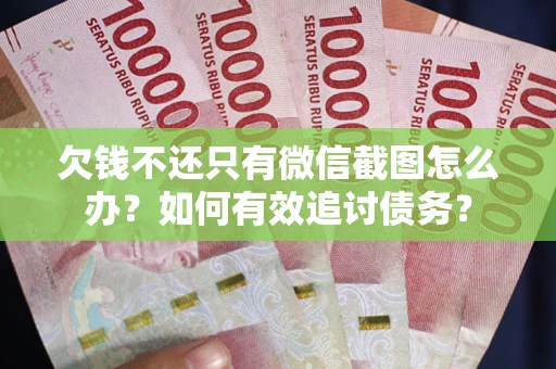 武汉欠钱不还只有微信截图怎么办？如何有效追讨债务？