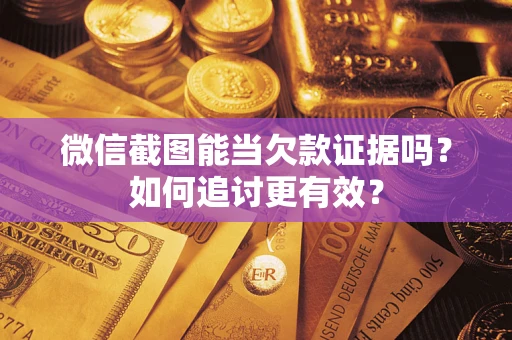 武汉微信截图能当欠款证据吗？如何追讨更有效？