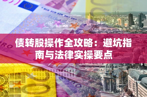 武汉债转股操作全攻略：避坑指南与法律实操要点