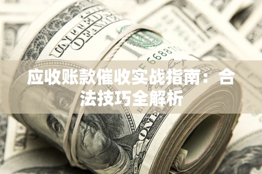 武汉应收账款催收实战指南：合法技巧全解析