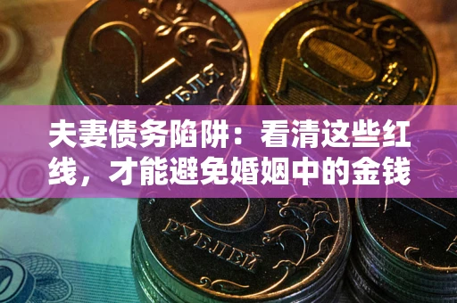 武汉夫妻债务陷阱：看清这些红线，才能避免婚姻中的金钱危机