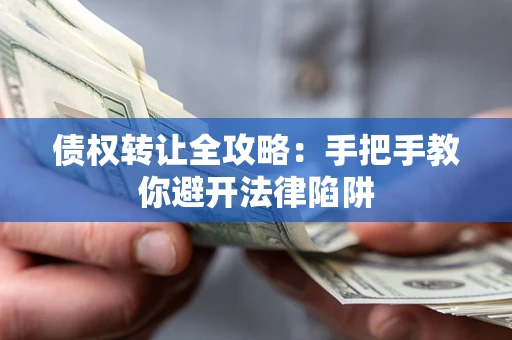 武汉债权转让全攻略：手把手教你避开法律陷阱