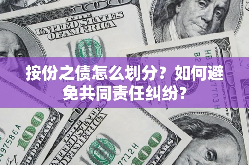 武汉按份之债怎么划分？如何避免共同责任纠纷？