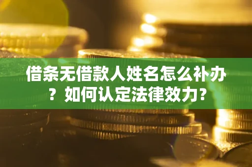 武汉借条无借款人姓名怎么补办？如何认定法律效力？
