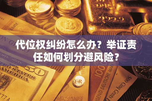 武汉代位权纠纷怎么办？举证责任如何划分避风险？