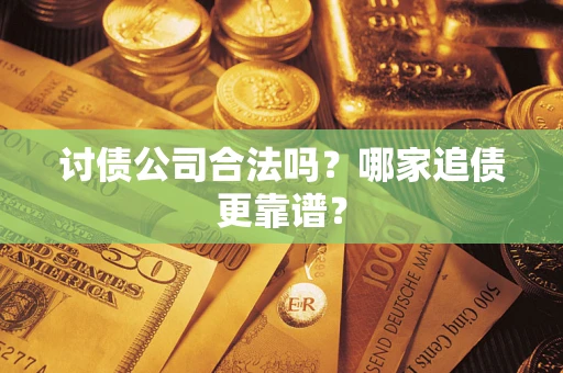 武汉讨债公司合法吗？哪家追债更靠谱？
