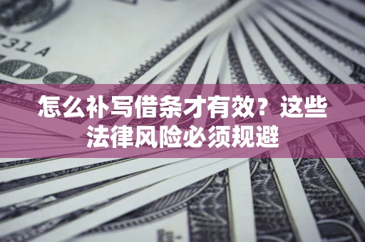 武汉怎么补写借条才有效？这些法律风险必须规避