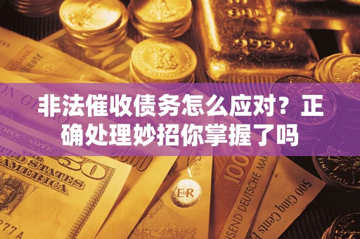 武汉非法催收债务怎么应对？正确处理妙招你掌握了吗