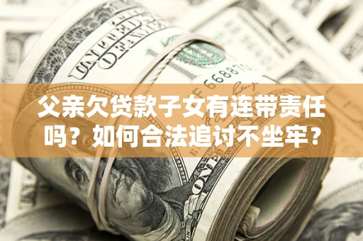 武汉父亲欠贷款子女有连带责任吗？如何合法追讨不坐牢？