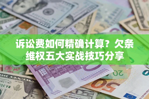 武汉诉讼费如何精确计算？欠条维权五大实战技巧分享