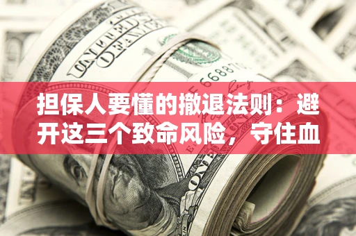 武汉担保人要懂的撤退法则：避开这三个致命风险，守住血汗钱