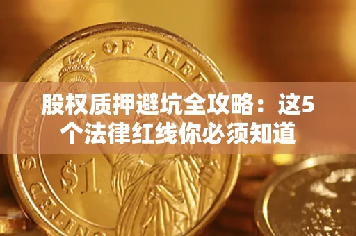 武汉股权质押避坑全攻略：这5个法律红线你必须知道