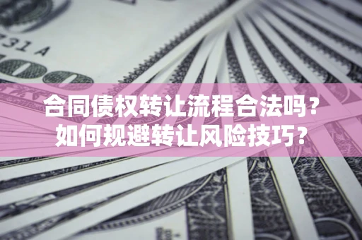 武汉合同债权转让流程合法吗？如何规避转让风险技巧？