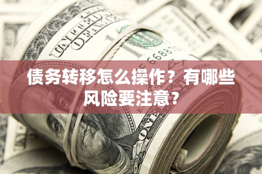 武汉债务转移怎么操作？有哪些风险要注意？