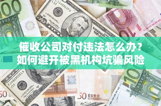 武汉催收公司对付违法怎么办？如何避开被黑机构坑骗风险
