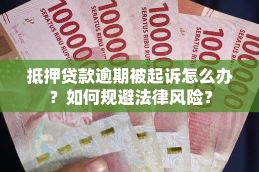 武汉抵押贷款逾期被起诉怎么办？如何规避法律风险？