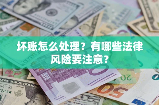 武汉坏账怎么处理？有哪些法律风险要注意？
