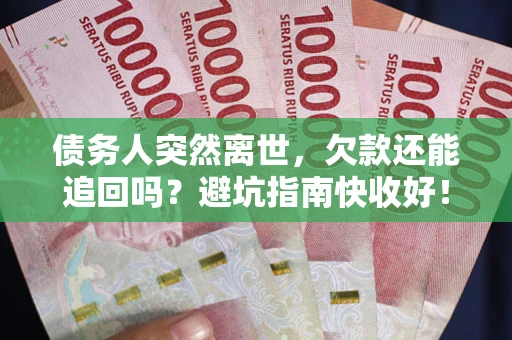 武汉债务人突然离世，欠款还能追回吗？避坑指南快收好！