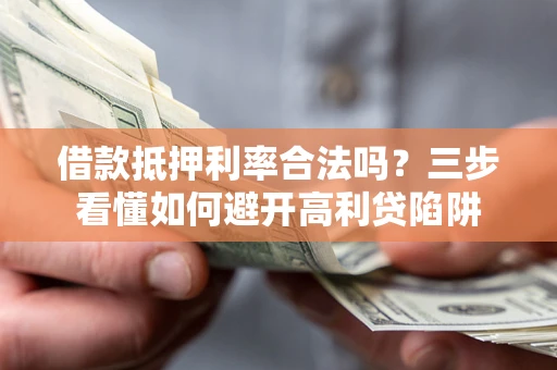 武汉借款抵押利率合法吗？三步看懂如何避开高利贷陷阱