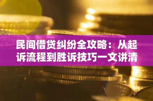 武汉民间借贷纠纷全攻略：从起诉流程到胜诉技巧一文讲清