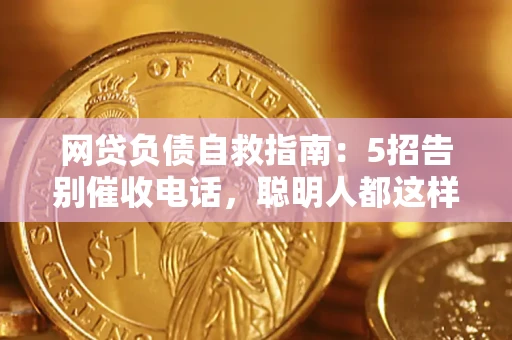 武汉网贷负债自救指南：5招告别催收电话，聪明人都这样做