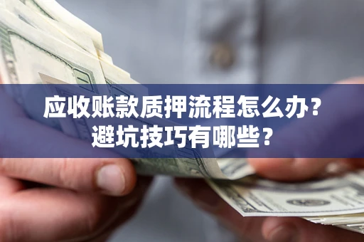 武汉应收账款质押流程怎么办？避坑技巧有哪些？