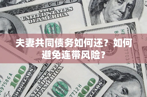 武汉夫妻共同债务如何还？如何避免连带风险？